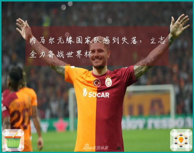 内马尔无缘国家队感到失落，立志全力备战世界杯