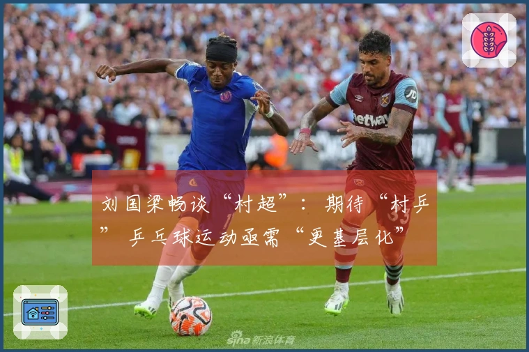 刘国梁畅谈“村超”：期待“村乒” 乒乓球运动亟需“更基层化”