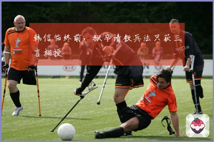 韩信临终前，狱卒请教兵法只获三言相授