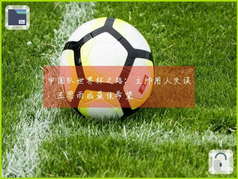 中国队世界杯之路：主帅用人失误，王思雨成最佳希望