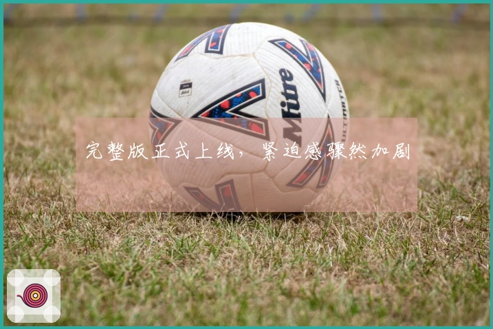 完整版正式上线，紧迫感骤然加剧