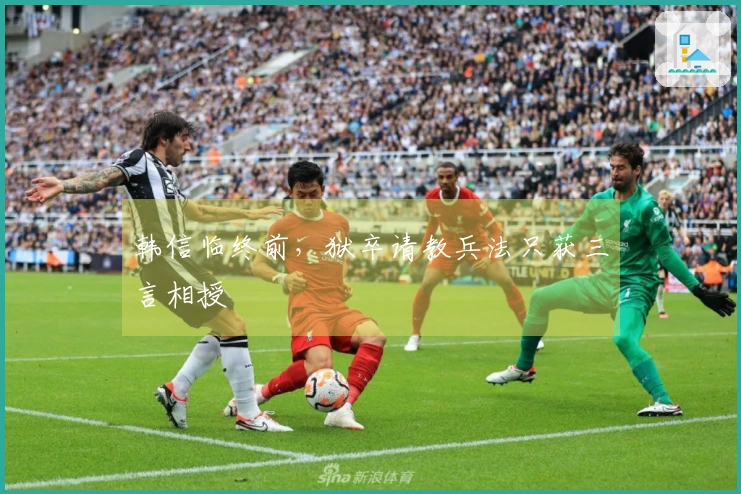 韩信临终前，狱卒请教兵法只获三言相授