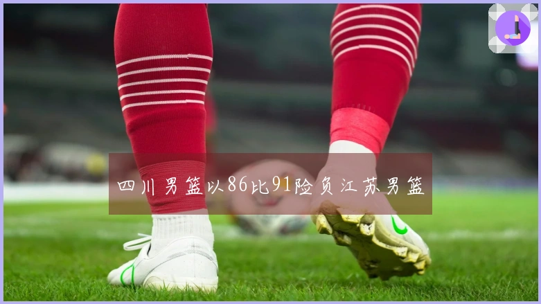 四川男篮以86比91险负江苏男篮